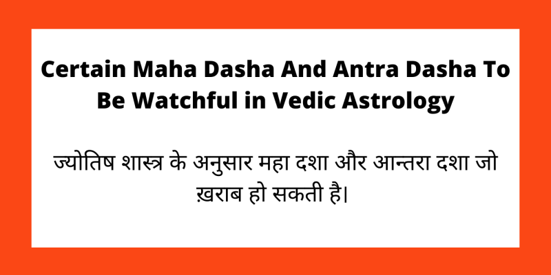 Certain Maha Dasha And Antar Dasha To Be Watchful in Vedic Astrology