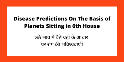Disease Predictions On The Basis of Planets Sitting in 6th House