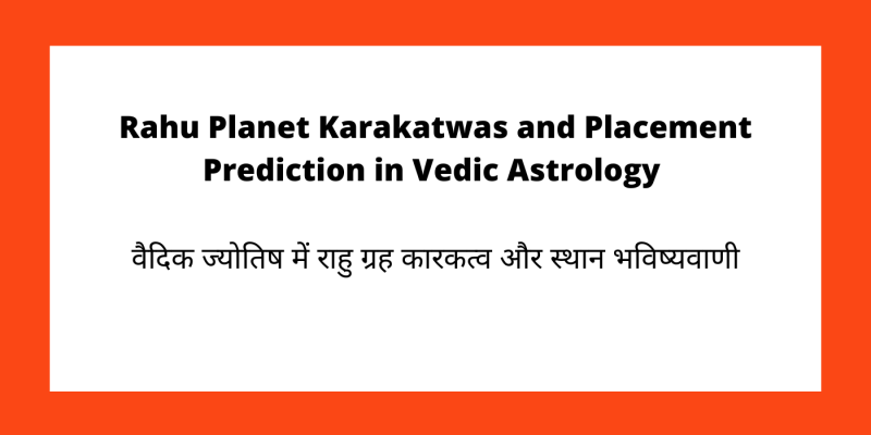 Rahu Planet Karakatwas and Placement Prediction in Vedic Astrology