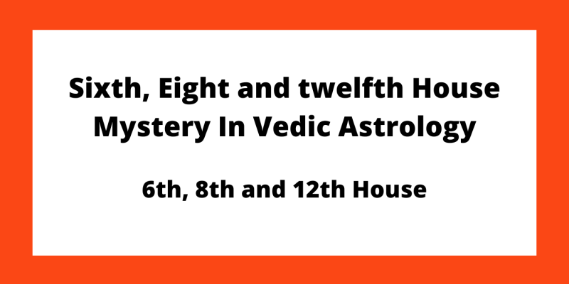 Sixth, Eight and twelfth House Mystery In Vedic Astrology | 6th, 8th and 12th House