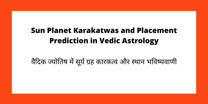Sun Planet Karakatwas and Placement Prediction in Vedic Astrology
